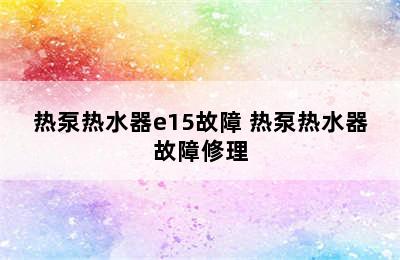 热泵热水器e15故障 热泵热水器故障修理